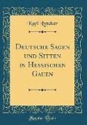 Deutsche Sagen und Sitten in Hessischen Gauen (Classic Reprint)