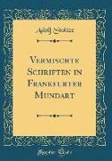 Vermischte Schriften in Frankfurter Mundart (Classic Reprint)