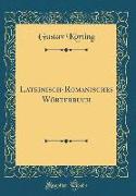 Lateinisch-Romanisches Wörterbuch (Classic Reprint)