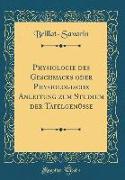 Physiologie des Geschmacks oder Physiologische Anleitung zum Studium der Tafelgenüsse (Classic Reprint)