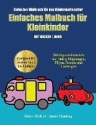 Einfacher Malblock für das Kindergartenalter: Ein Malbuch für Kleinkinder mit extra dicken Linien: 50 Original-Entwürfe von Autos, Flugzeugen, Zügen