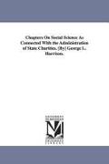 Chapters on Social Science as Connected with the Administration of State Charities. [By] George L. Harrison