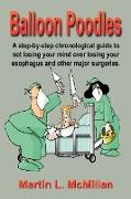 Balloon Poodles: A step-by-step, chronological guide to not losing your mind over losing your esophagus, and other major surgeries