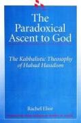 The Paradoxical Ascent to God: The Kabbalistic Theosophy of Habad Hasidism