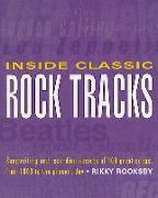 Inside Classic Rock Tracks: Songwriting and Recording Secrets of 100 Great Songs from 1960 to the Present Day