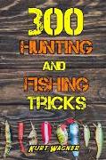 300 Hunting and Fishing Tricks: Hunt, Track, Shoot, Cook, and Fish Like a Pro