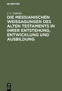 Die messianischen Weissagungen des Alten Testaments in ihrer Entstehung, Entwicklung und Ausbildung