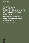 C. F. Koch¿s Formularbuch und Notariatsrecht für den Geltungsbereich des Allgemeinen Landrechts