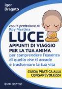 Luce. Appunti di viaggio per la tua anima per comprendere l'essenza di quello che ti accade e trasformare la tua vita. Guida pratica alla consapevolezza