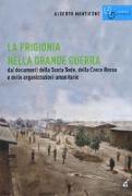 La prigionia nella grande guerra. Dai documenti della Santa Sede, della Croce Rossa e delle organizzazioni umanitarie