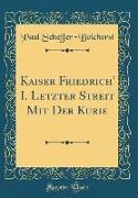 Kaiser Friedrich' I. Letzter Streit Mit Der Kurie (Classic Reprint)