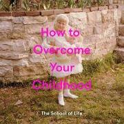 HOW TO OVERCOME YOUR CHILDHOOD