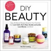 DIY Beauty: Easy, All-Natural Recipes Based on Your Favorites from Lush, Kiehl's, Burt's Bees, Bumble and Bumble, Laura Mercier, a