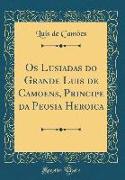 Os Lusiadas do Grande Luis de Camoens, Principe da Peosia Heroica (Classic Reprint)