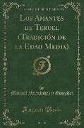 Los Amantes de Teruel (Tradición de la Edad Media), Vol. 1 (Classic Reprint)
