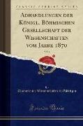 Adhandlungen der Königl. Böhmischen Gesellschaft der Wissenschaften vom Jahre 1870, Vol. 4 (Classic Reprint)