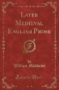 Later Medieval English Prose (Classic Reprint)