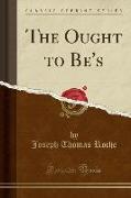 The Ought to Be's (Classic Reprint)