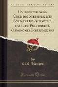 Untersuchungen Über die Methode der Socialwissenschaften, und der Politischen Oekonomie Insbesondere (Classic Reprint)