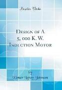 Design of A 5, 000 K. W. Induction Motor (Classic Reprint)