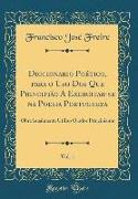 Diccionario Poético, para o Uso Dos Que Principião A Exercitar-se na Poesia Portugueza, Vol. 1