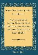 Announcement of the Wagner Free Institute of Science for the Collegiate Year 1858-9 (Classic Reprint)