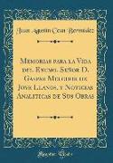 Memorias para la Vida del Excmo. Señor D. Gaspar Melchor de Jove Llanos, y Noticias Analiticas de Sus Obras (Classic Reprint)