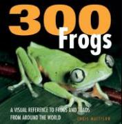 300 Frogs: A Visual Reference to Frogs and Toads from Around the World