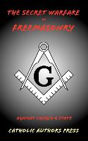 The Secret Warfare of Freemasonry Against Church and State