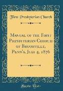 Manual of the First Presbyterian Church of Brookville, Penn'a, July 4, 1876 (Classic Reprint)
