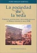 La sociedad de la seda: : comercio, manufactura y relaciones sociales en Murcia durante el siglo XVII