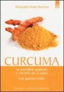 Curcuma. Le straordinarie virtù e i benefici per la salute. Con gustose ricette