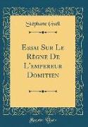 Essai Sur Le Règne De L'empereur Domitien (Classic Reprint)