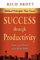 Biblical Principles That Create Success Through Productivity: How God Blesses Our Work Ethic