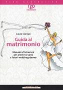 Guida al matrimonio. Manuale d'istruzioni per promessi sposi e futuri wedding planner