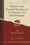 Freydal des Kaisers Maximilian I. Turniere und Mummereien (Classic Reprint)