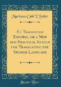 El Traductor Español, or a New and Practical System for Translating the Spanish Language (Classic Reprint)