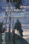Teodoro Wolf Ferrari. La modernità del paesaggio. Catalogo della mostra (Conegliano, 2 febbraio-24 giugno 2018)