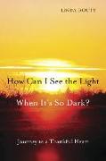 How Can I See the Light When It's So Dark?: Journey to a Thankful Heart