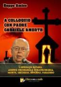 A colloquio con padre Gabriele Amorth. L'opera di Satana, la sua azione ordinaria e straordinaria, la morte, il giudizio, l'inferno, il purgatorio e il paradiso