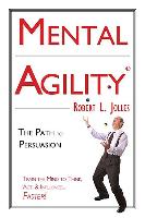 Mental Agility: The Path to Persuasion: Train the Mind to Think, ACT & Influence People...Faster