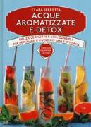 Acque aromatizzate e detox. Deliziose ricette e utili consigli per depurarsi e vivere più sani e in forma