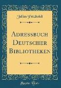 Adressbuch Deutscher Bibliotheken (Classic Reprint)