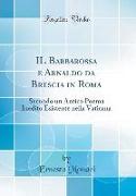 Il Barbarossa E Arnaldo Da Brescia in Roma: Secondo Un Antico Poema Inedito Esistente Nella Vaticana (Classic Reprint)