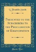 Presented to the Subscribers to the Proclamation of Emancipation (Classic Reprint)