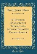 A Handbook of Suggestive Therapeutics, Applied Hypnotism, Psychic Science (Classic Reprint)