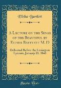 A Lecture on the Sense of the Beautiful by Elisha Bartlett M. D: Delivered Before the Lexington Lyceum, January 20, 1843 (Classic Reprint)