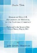 Speech of Hon. J. B. Henderson, of Missouri, on the National Currency: Delivered in the Senate of the United States, May 6, 1864 (Classic Reprint)