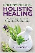 Unconventional Holistic Healing: A Directing Guide for an Enhanced and Enriched Living