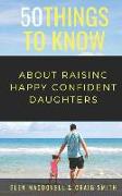 50 Things to Know about Raising Happy Confident Daughters: Tips for Dads of Daughters